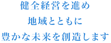 健全経営を進め地域とともに豊かな未来を創造します