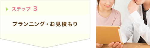 ステップ3 プランニング・お見積もり